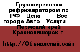 Грузоперевозки рефрижератором по РФ › Цена ­ 15 - Все города Авто » Услуги   . Пермский край,Красновишерск г.